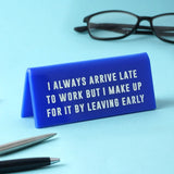 "Always Arrive Late/Leaving Early" - Desk Sign