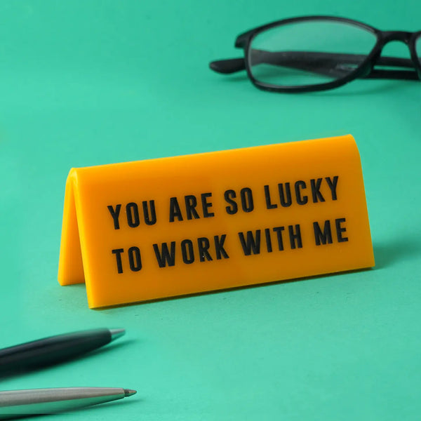"You Are So Lucky To Work with Me" - Desk Sign