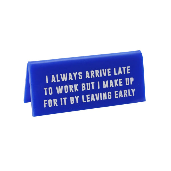 "Always Arrive Late/Leaving Early" - Desk Sign