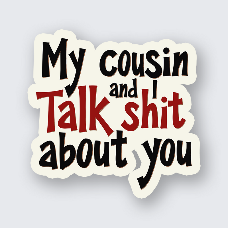 My Cousin and I Talk Shit About You Sticker