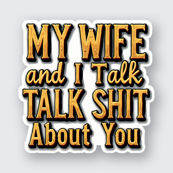 My Wife and I Talk Shit About You Sticker