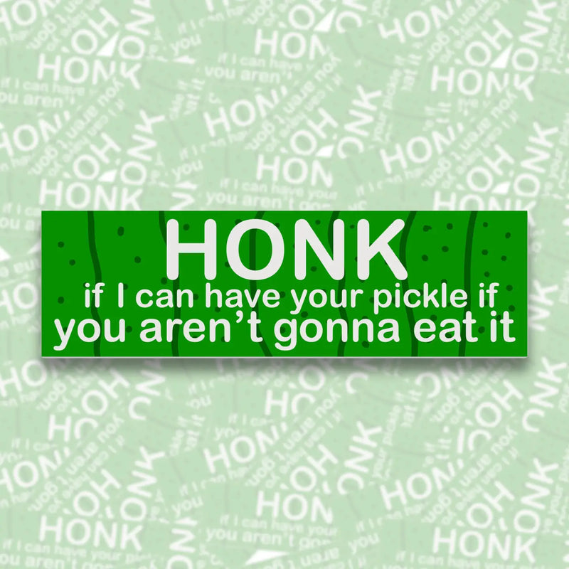 Honk If I Can Have Your Pickle...Bumper Sticker