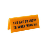 "You Are So Lucky To Work with Me" - Desk Sign